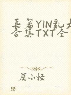 长篇YIN乱大合集TXT全文下载