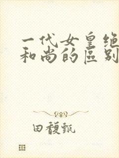 一代女皇绝版与和尚的区别