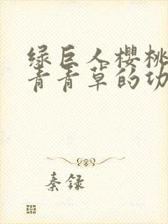 绿巨人樱桃荔枝青青草的功效