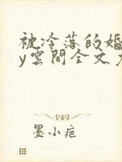 被冷落的婚姻by云间全文免费笔趣阁