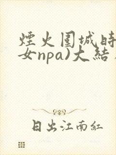 烟火围城时(父女npa)大结局