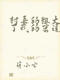 村长的粗大挺进了我的密道