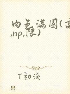 肉色满园(高h,np,限)