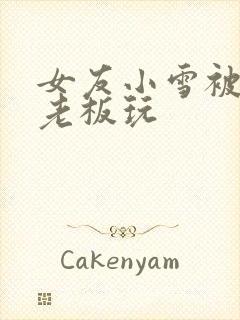 女友小雪被房东老板玩