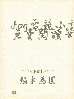 fog电竞小说免费阅读笔趣阁未删减版