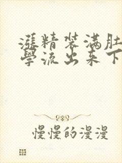 涨精装满肚子上学流出来下载