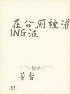 在公厕被灌满JING液