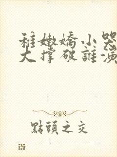 稚嫩娇小哭叫粗大撑破谁演的主角