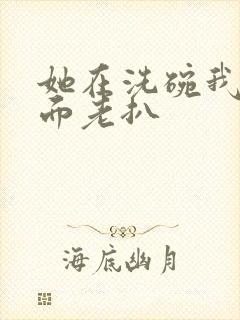 她在洗碗我在后面老扒