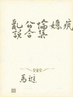 乱公伦媳疯狂小说合集