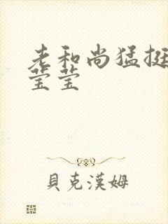 老和尚猛挺进她莹莹