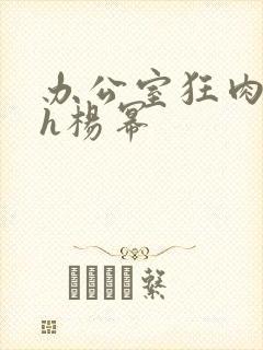 办公室狂肉校花h杨幂