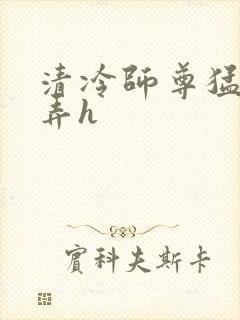 清冷师尊猛烈顶弄h