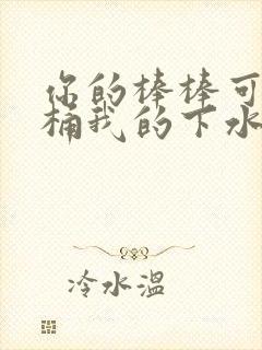 你的棒棒可以桶桶我的下水道吗