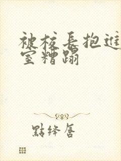 被校长抱进办公室糟蹋