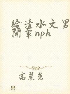 给清水文男主们开荤nph