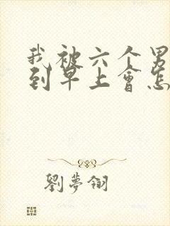 我被六个男人躁到早上会怎么样