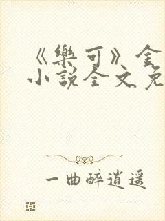 《乐可》金银花小说全文免费阅读