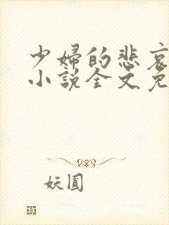 少妇的悲哀榆木小说全文免费阅读笔趣阁下载