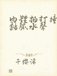 肉体拍打撞击出黏腻水声