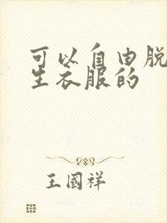 可以自由脱卸女生衣服的