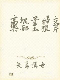 高级贵妇交换俱乐部王祖芹