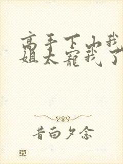 高手下山我家师姐太宠我了全文免费