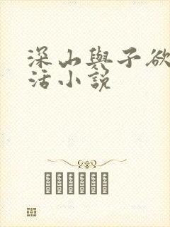 深山与子欲乱生活小说