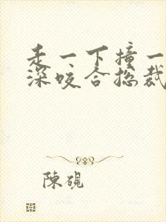 走一下撞一下深深咬合总裁