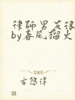 律师男友很难撩by春风榴火