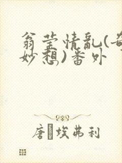 翁莹情乱(奇思妙想)番外