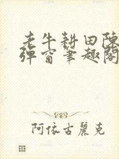 老牛耕田陈雪无弹窗笔趣阁