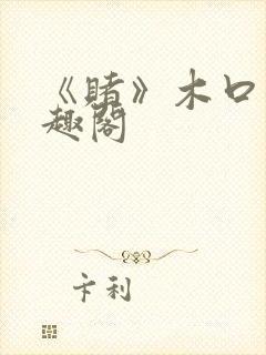 《赌》木口银笔趣阁