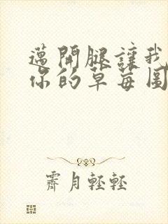 迈开腿让我看看你的草莓图