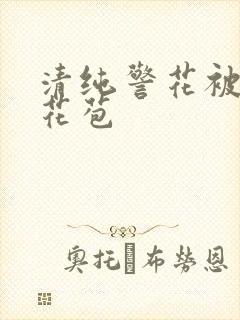 清纯警花被迫开花苞