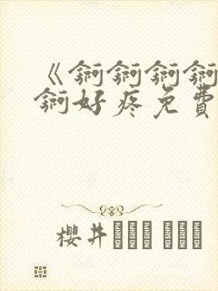 《锕锕锕锕锕锕锕好疼免费视频》