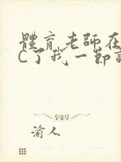 体育老师在单杠C了我一节课网