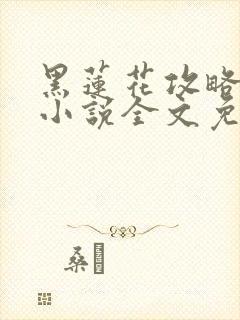 黑莲花攻略手册小说全文免费阅读笔趣阁