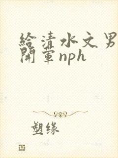 给清水文男主们开荤nph