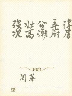 强壮公弄得我次次高潮厨房