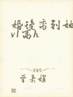 婚后脔到她哭1v1高h