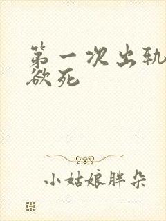 第一次出轨欲仙欲死