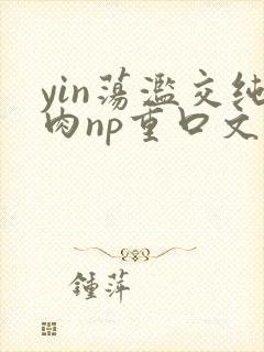 yin荡滥交纯肉np重口文