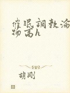 催眠调教沦为玩物高h