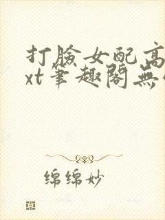 打脸女配高攀txt笔趣阁无弹窗