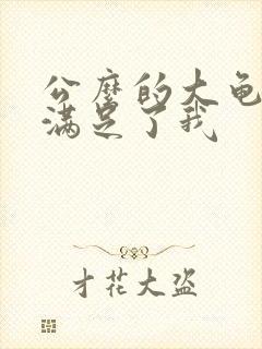 公么的大龟强大满足了我