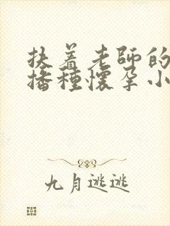 扶着老师的肥臀播种怀孕小说