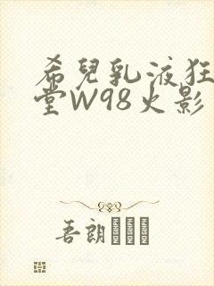 希儿乳液狂飙天堂W98火影