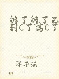 够了够了已经满到C了高C了