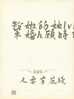 粉嫩的她1v1军婚h顾时视频